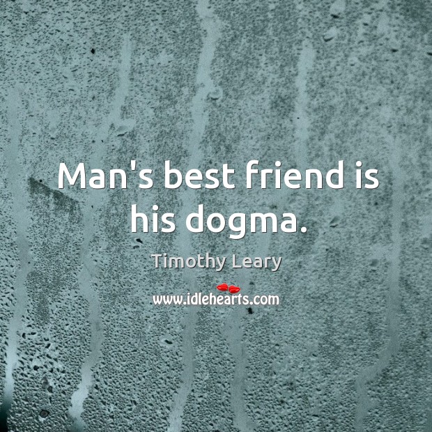 Man’s best friend is his dogma. Timothy Leary Picture Quote