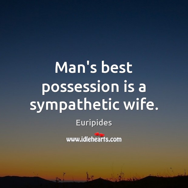 Man’s best possession is a sympathetic wife. Euripides Picture Quote