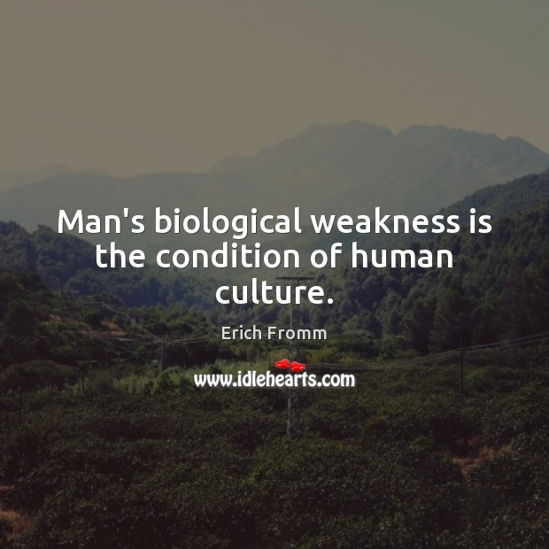 Man’s biological weakness is the condition of human culture. Erich Fromm Picture Quote