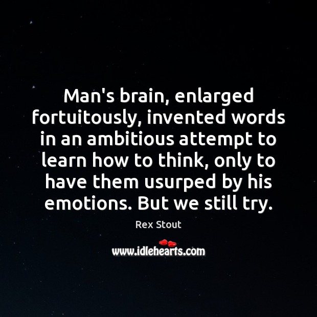 Man’s brain, enlarged fortuitously, invented words in an ambitious attempt to learn Rex Stout Picture Quote