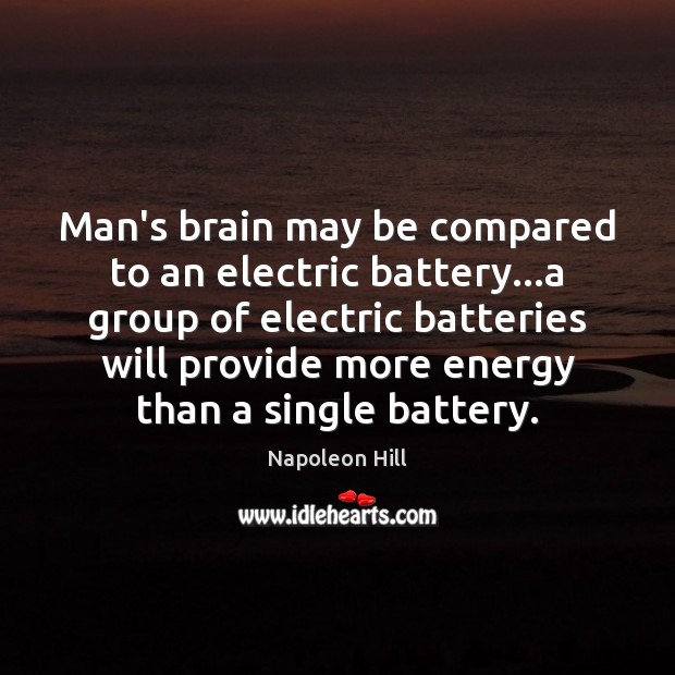Man’s brain may be compared to an electric battery…a group of Napoleon Hill Picture Quote