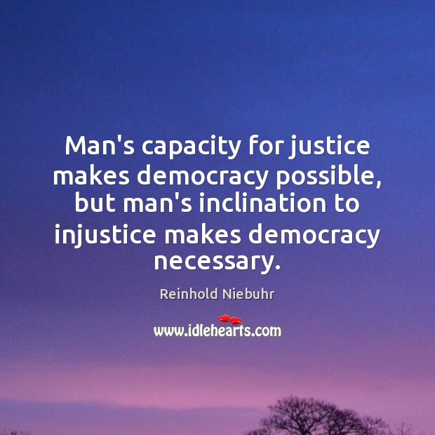 Man’s capacity for justice makes democracy possible, but man’s inclination to injustice Reinhold Niebuhr Picture Quote
