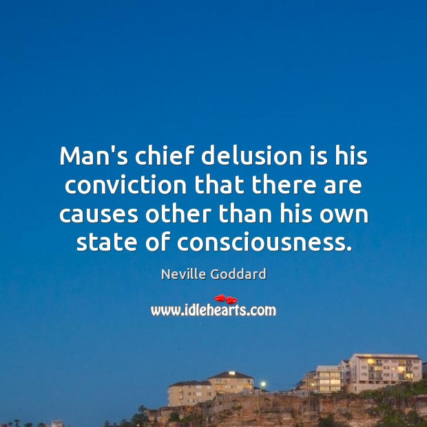 Man’s chief delusion is his conviction that there are causes other than Neville Goddard Picture Quote