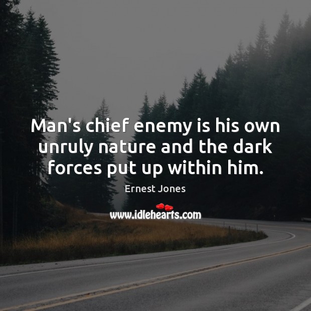 Man’s chief enemy is his own unruly nature and the dark forces put up within him. Ernest Jones Picture Quote