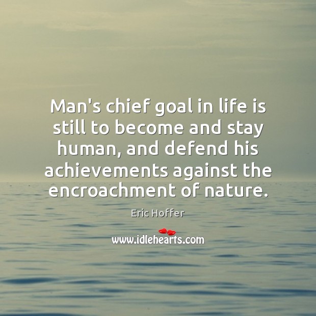 Man’s chief goal in life is still to become and stay human, Eric Hoffer Picture Quote