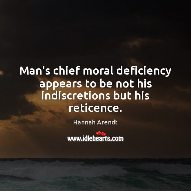 Man’s chief moral deficiency appears to be not his indiscretions but his reticence. Hannah Arendt Picture Quote