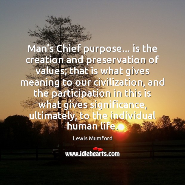 Man’s Chief purpose… is the creation and preservation of values; that is Lewis Mumford Picture Quote