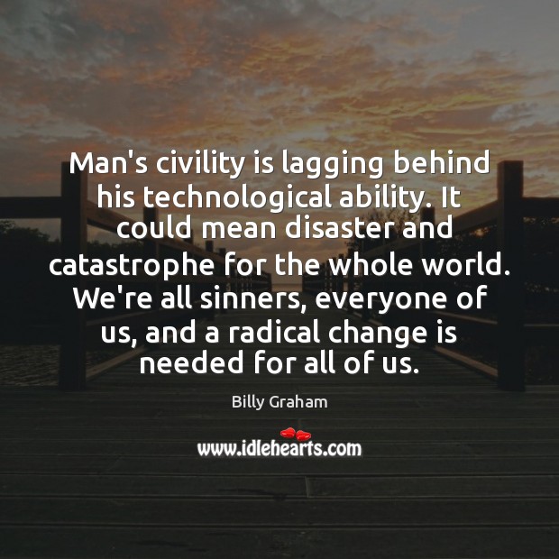 Man’s civility is lagging behind his technological ability. It 	could mean disaster Image