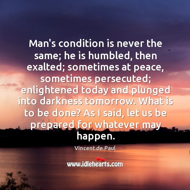 Man’s condition is never the same; he is humbled, then exalted; sometimes Vincent de Paul Picture Quote