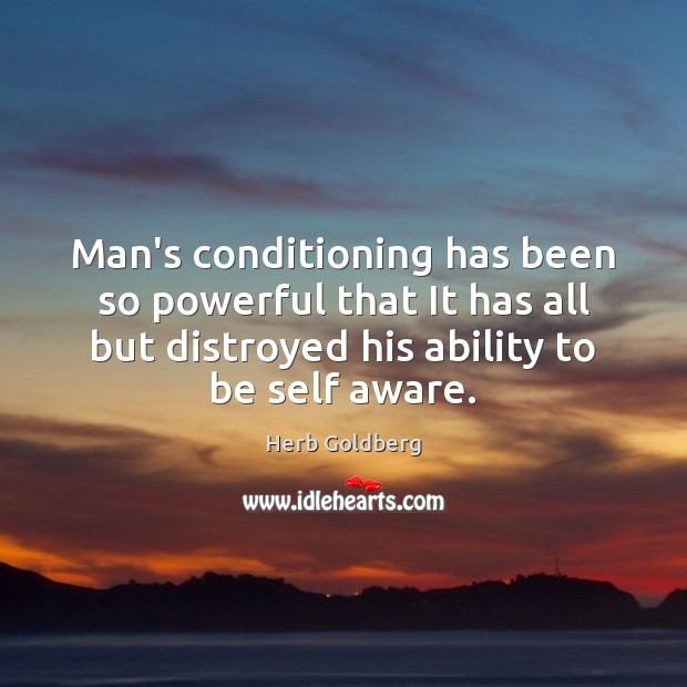 Man’s conditioning has been so powerful that It has all but distroyed Herb Goldberg Picture Quote