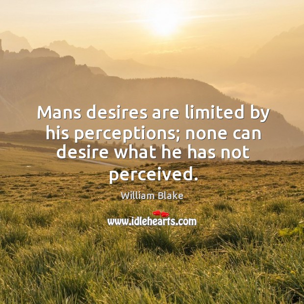 Mans desires are limited by his perceptions; none can desire what he has not perceived. Image