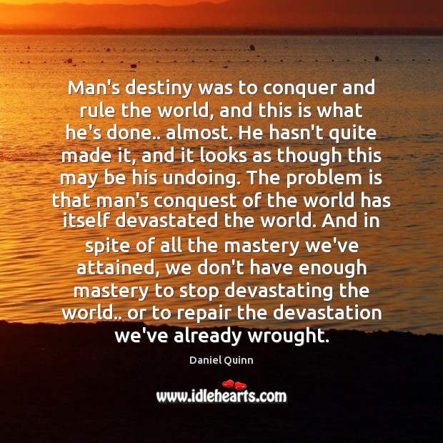 Man’s destiny was to conquer and rule the world, and this is Daniel Quinn Picture Quote