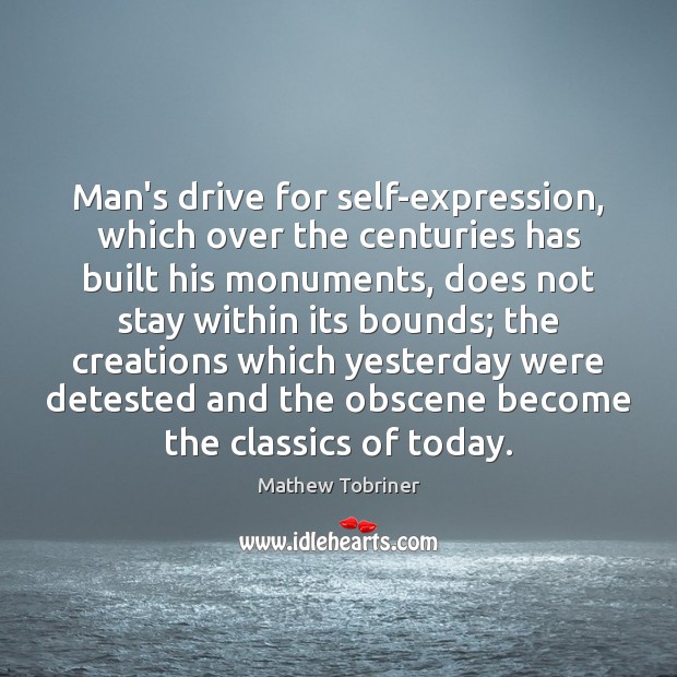 Man’s drive for self-expression, which over the centuries has built his monuments, Mathew Tobriner Picture Quote