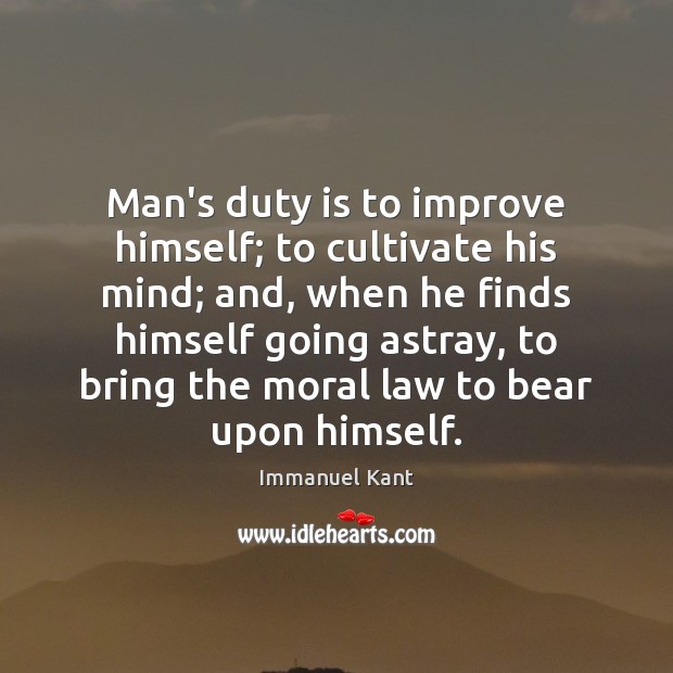 Man’s duty is to improve himself; to cultivate his mind; and, when Immanuel Kant Picture Quote