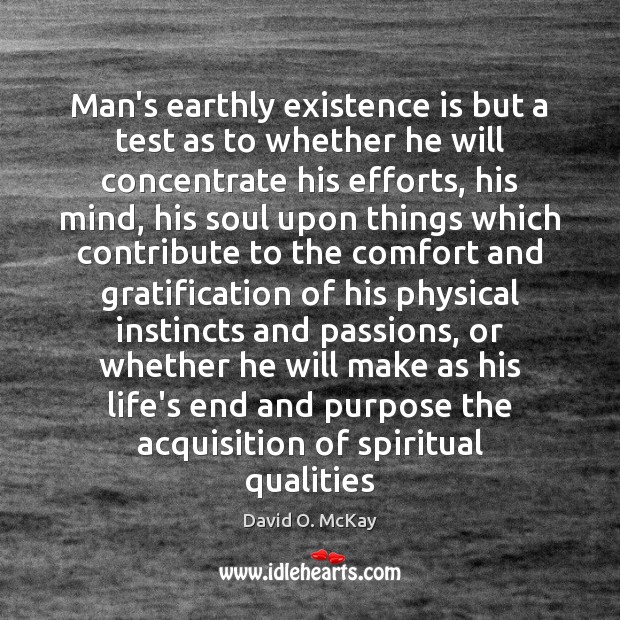 Man’s earthly existence is but a test as to whether he will David O. McKay Picture Quote