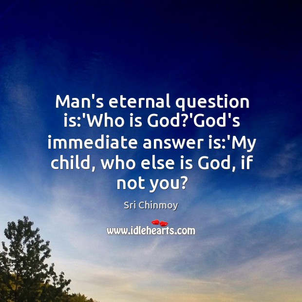 Man’s eternal question is:’Who is God?’God’s immediate answer is:’My Sri Chinmoy Picture Quote