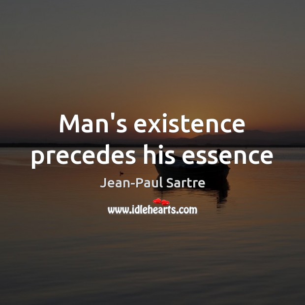 Man’s existence precedes his essence Jean-Paul Sartre Picture Quote