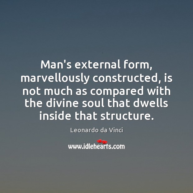 Man’s external form, marvellously constructed, is not much as compared with the Leonardo da Vinci Picture Quote