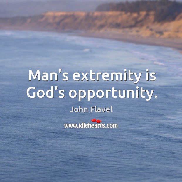 Man’s extremity is God’s opportunity. Image