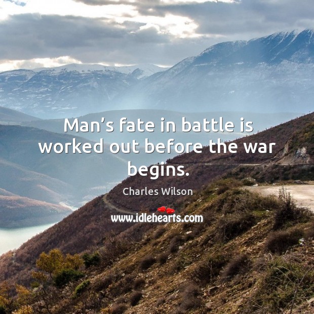 Man’s fate in battle is worked out before the war begins. Charles Wilson Picture Quote