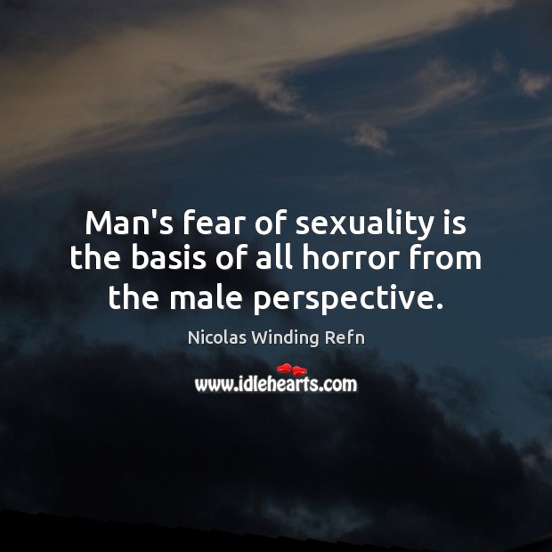 Man’s fear of sexuality is the basis of all horror from the male perspective. Nicolas Winding Refn Picture Quote