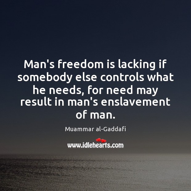 Man’s freedom is lacking if somebody else controls what he needs, for Muammar al-Gaddafi Picture Quote