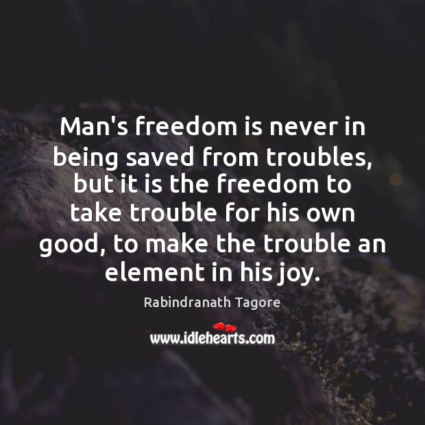 Man’s freedom is never in being saved from troubles, but it is Rabindranath Tagore Picture Quote