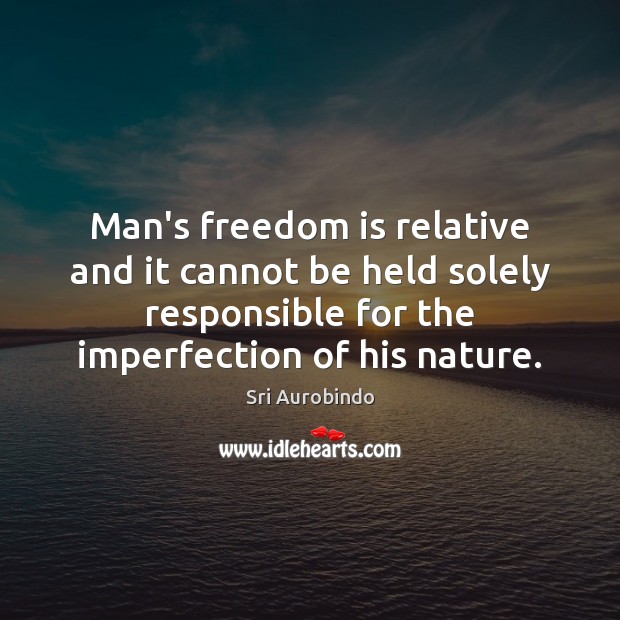 Man’s freedom is relative and it cannot be held solely responsible for Sri Aurobindo Picture Quote