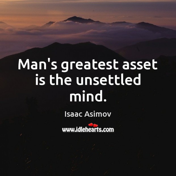 Man’s greatest asset is the unsettled mind. Isaac Asimov Picture Quote
