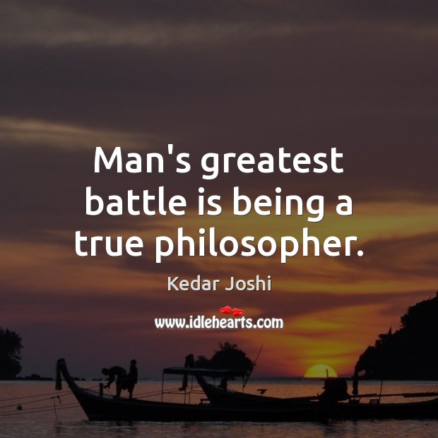 Man’s greatest battle is being a true philosopher. Kedar Joshi Picture Quote