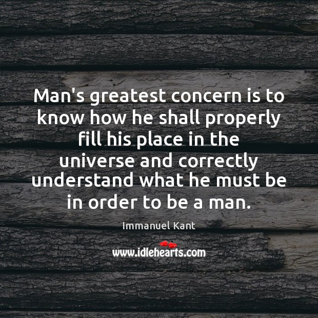 Man’s greatest concern is to know how he shall properly fill his Immanuel Kant Picture Quote