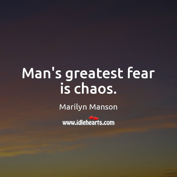 Man’s greatest fear is chaos. Image