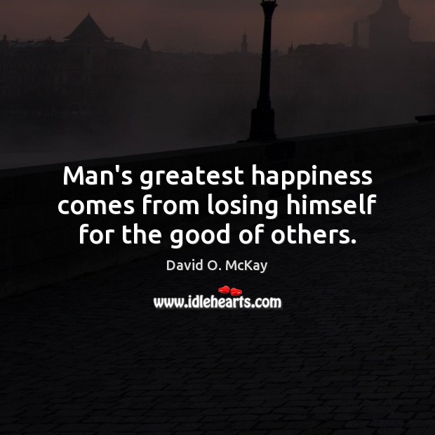 Man’s greatest happiness comes from losing himself for the good of others. David O. McKay Picture Quote
