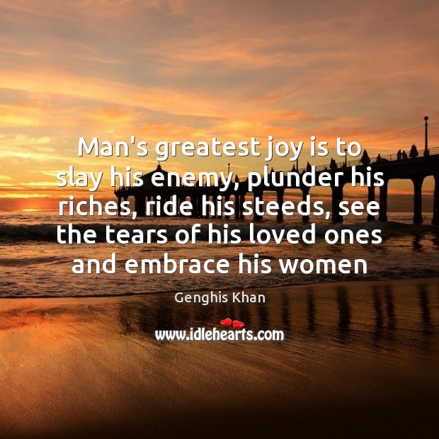 Man’s greatest joy is to slay his enemy, plunder his riches, ride Genghis Khan Picture Quote