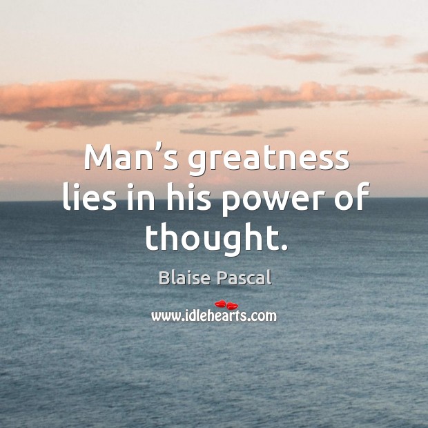 Man’s greatness lies in his power of thought. Blaise Pascal Picture Quote