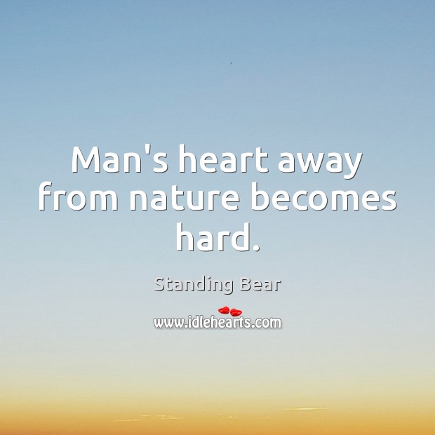 Man’s heart away from nature becomes hard. Image