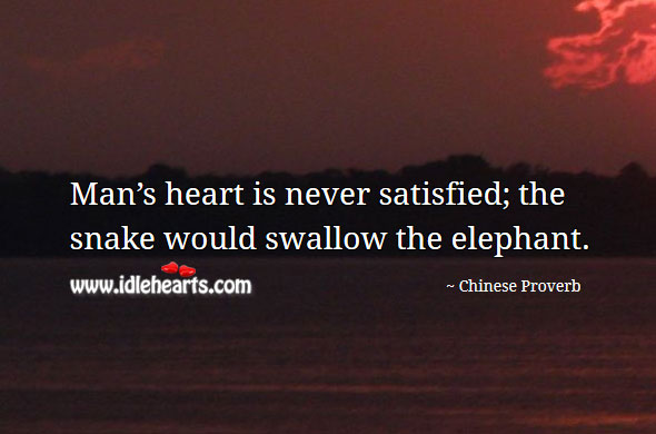 Man’s heart is never satisfied; the snake would swallow the elephant. Image