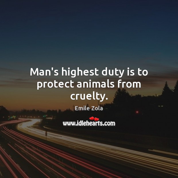 Man’s highest duty is to protect animals from cruelty. Emile Zola Picture Quote