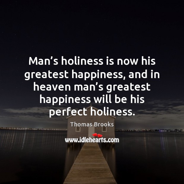 Man’s holiness is now his greatest happiness, and in heaven man’ Thomas Brooks Picture Quote