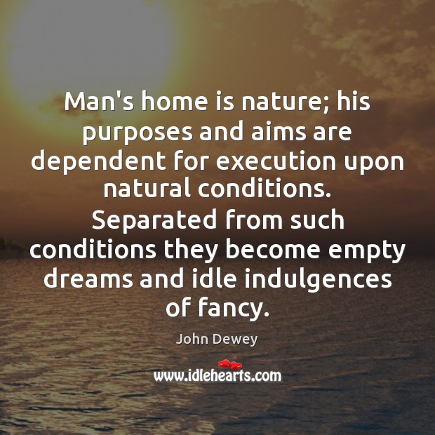 Man’s home is nature; his purposes and aims are dependent for execution John Dewey Picture Quote
