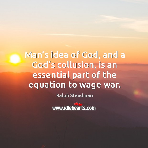 Man’s idea of God, and a God’s collusion, is an essential part of the equation to wage war. Image