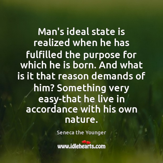 Man’s ideal state is realized when he has fulfilled the purpose for Seneca the Younger Picture Quote