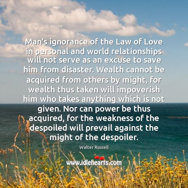 Man’s ignorance of the Law of Love in personal and world relationships Walter Russell Picture Quote