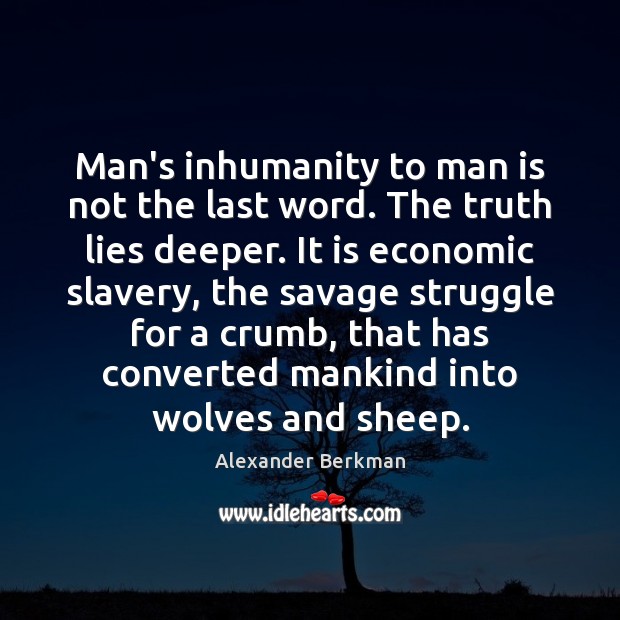 Man’s inhumanity to man is not the last word. The truth lies Alexander Berkman Picture Quote