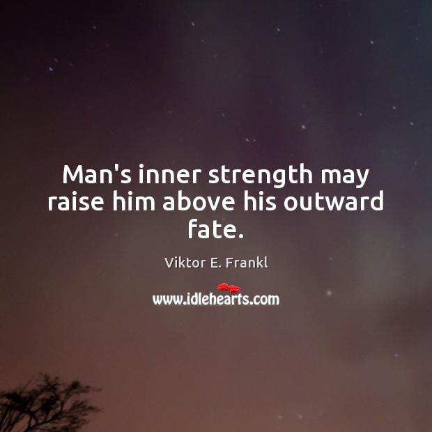 Man’s inner strength may raise him above his outward fate. Viktor E. Frankl Picture Quote