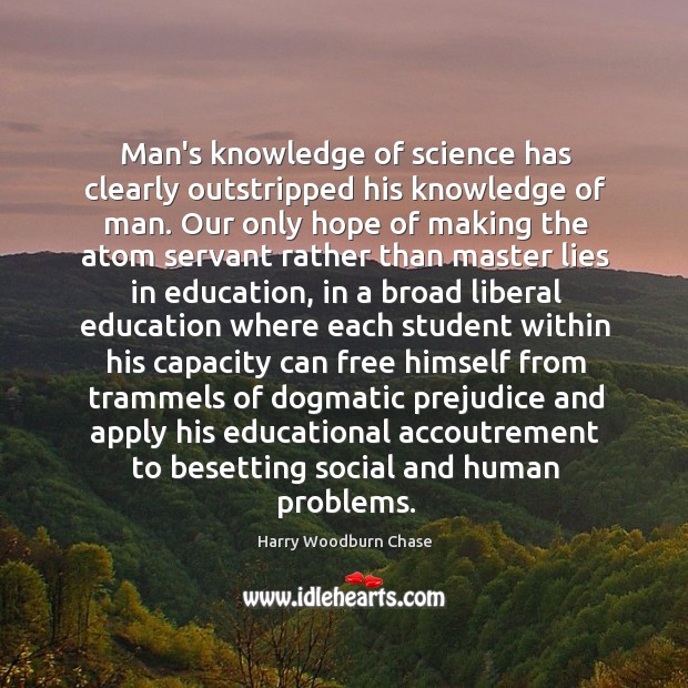 Man’s knowledge of science has clearly outstripped his knowledge of man. Our Harry Woodburn Chase Picture Quote