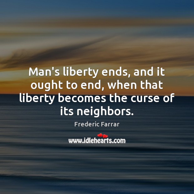 Man’s liberty ends, and it ought to end, when that liberty becomes Frederic Farrar Picture Quote
