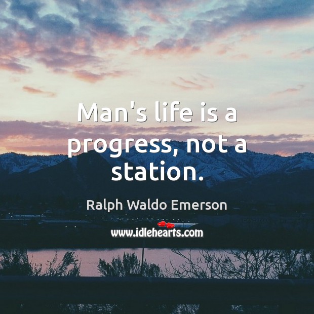 Man’s life is a progress, not a station. Image