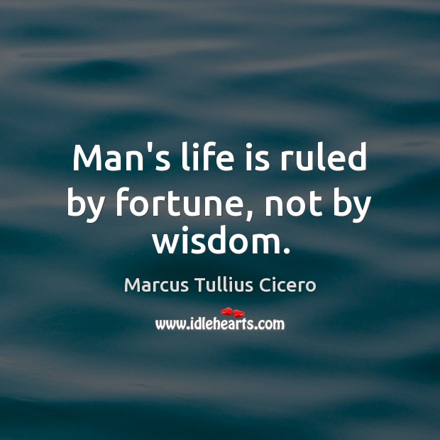 Man’s life is ruled by fortune, not by wisdom. Marcus Tullius Cicero Picture Quote