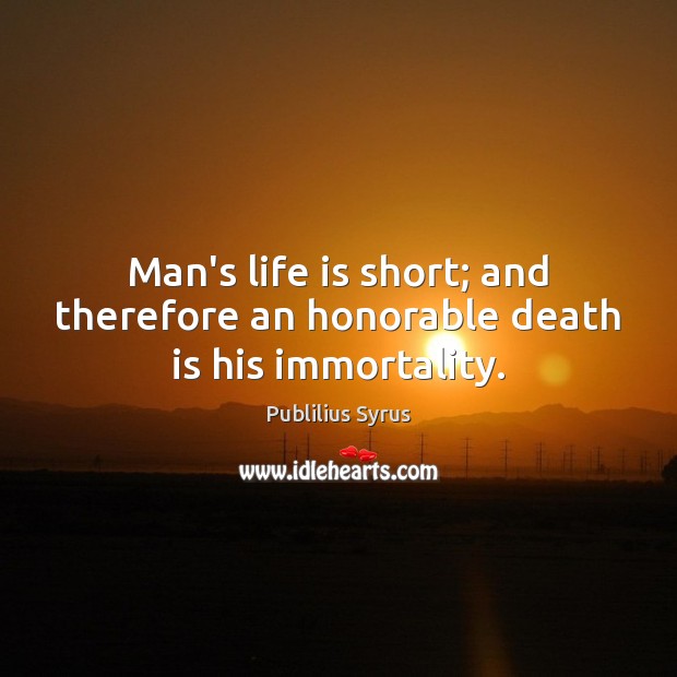 Man’s life is short; and therefore an honorable death is his immortality. Publilius Syrus Picture Quote